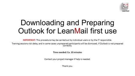 Downloading and Preparing Outlook for LeanMail first use IMPORTANT: This procedure may be carried out by individual users or by the IT responsible. Training.