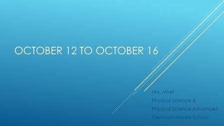 OCTOBER 12 TO OCTOBER 16 Mrs. Miret Physical Science & Physical Science Advanced Clermont Middle School.