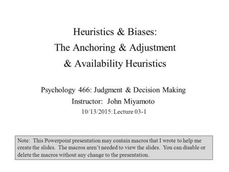 Heuristics & Biases: The Anchoring & Adjustment & Availability Heuristics Psychology 466: Judgment & Decision Making Instructor: John Miyamoto 10/13/2015: