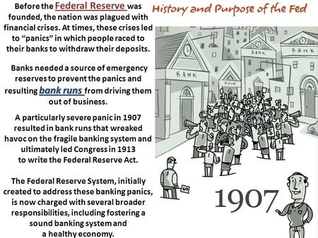 Before the Federal Reserve was founded, the nation was plagued with financial crises. At times, these crises led to “panics” in which people raced to their.