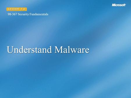 Understand Malware LESSON 2.6 98-367 Security Fundamentals.