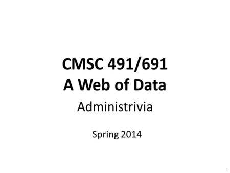 CMSC 491/691 A Web of Data Administrivia Spring 2014 1.