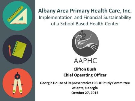 Albany Area Primary Health Care, Inc. Implementation and Financial Sustainability of a School Based Health Center Clifton Bush Chief Operating Officer.