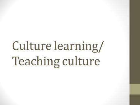 Culture learning/ Teaching culture. Culture learning “Culture learning is the process of acquiring the culture-specific and culture-general knowledge,