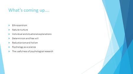 What’s coming up….  Ethnocentrism  Nature-nurture  Individual and situational explanations  Determinism and free will  Reductionism and holism  Psychology.