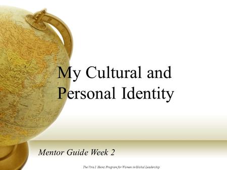 My Cultural and Personal Identity Mentor Guide Week 2 The Vira I. Heinz Program for Women in Global Leadership.