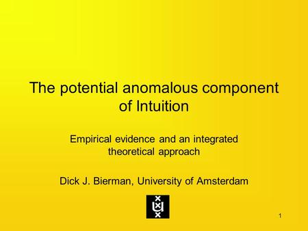 The potential anomalous component of Intuition Empirical evidence and an integrated theoretical approach Dick J. Bierman, University of Amsterdam 1.