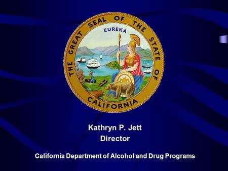 Kathryn P. Jett Director California Department of Alcohol and Drug Programs.