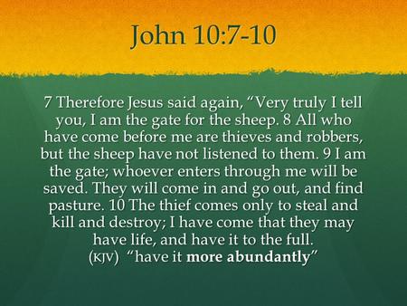 John 10:7-10 7 Therefore Jesus said again, “Very truly I tell you, I am the gate for the sheep. 8 All who have come before me are thieves and robbers,