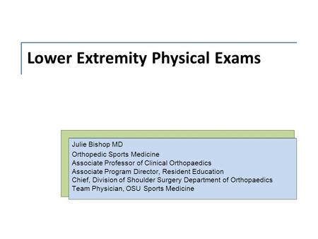 Lower Extremity Physical Exams Julie Bishop MD Orthopedic Sports Medicine Associate Professor of Clinical Orthopaedics Associate Program Director, Resident.