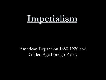 Imperialism American Expansion 1880-1920 and Gilded Age Foreign Policy.