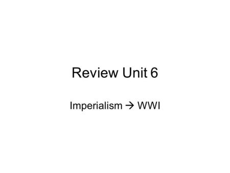 Review Unit 6 Imperialism  WWI.