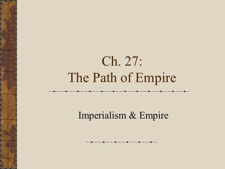 Ch. 27: The Path of Empire Imperialism & Empire. Imperialism of Righteousness or “Whiteousness”?