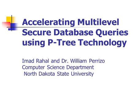 Accelerating Multilevel Secure Database Queries using P-Tree Technology Imad Rahal and Dr. William Perrizo Computer Science Department North Dakota State.