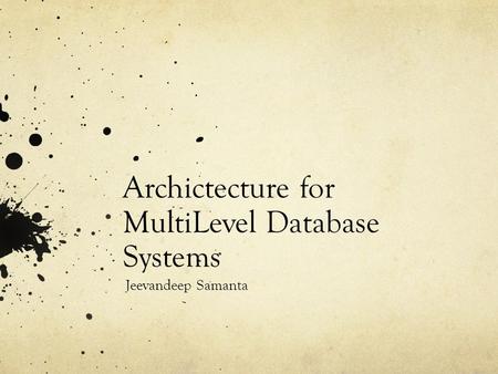 Archictecture for MultiLevel Database Systems Jeevandeep Samanta.