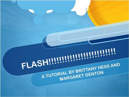 FLASH!!!!!!!!!!!!!!!!!!!!!!!!! A TUTORIAL BY BRITTANY HESS AND MARGARET DENTON.