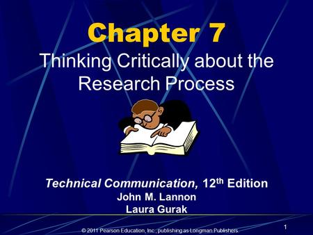 © 2011 Pearson Education, Inc., publishing as Longman Publishers. 1 Chapter 7 Thinking Critically about the Research Process Technical Communication, 12.