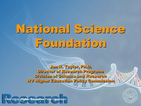 National Science Foundation Jan R. Taylor, Ph.D. Director of Research Programs Division of Science and Research WV Higher Education Policy Commission.