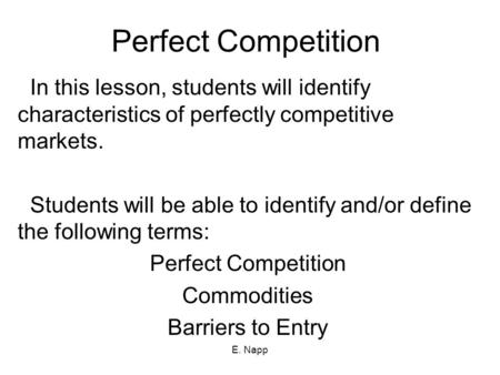 E. Napp Perfect Competition In this lesson, students will identify characteristics of perfectly competitive markets. Students will be able to identify.