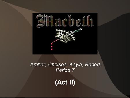 Amber, Chelsea, Kayla, Robert Period 7 (Act II). Scene 1 Summary Kayla Elwell Banquo is talking to fleance about how something isn’t right. Then incomes.