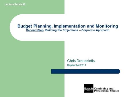 Budget Planning, Implementation and Monitoring Second Step: Building the Projections – Corporate Approach Chris Droussiotis September 2011 Lecture Series.