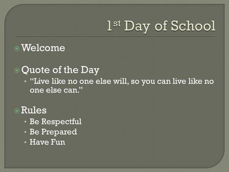  Welcome  Quote of the Day “Live like no one else will, so you can live like no one else can.”  Rules Be Respectful Be Prepared Have Fun.