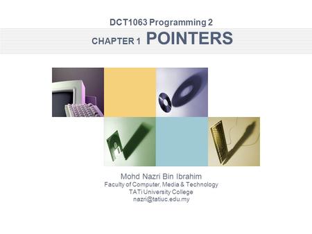 DCT1063 Programming 2 CHAPTER 1 POINTERS Mohd Nazri Bin Ibrahim Faculty of Computer, Media & Technology TATi University College