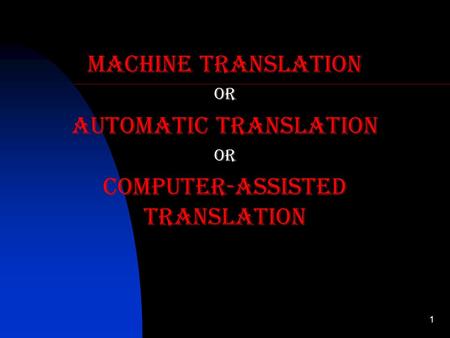 1 Machine translation or Automatic translation or Computer-assisted translation.