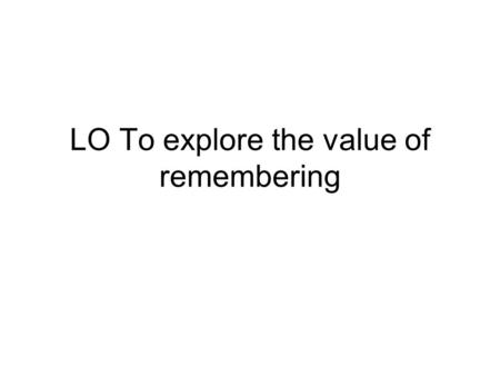 LO To explore the value of remembering. New Year’s Day When is it? 1 st January every year What do we remember? The start of a new year What happens on.