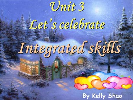 Integrated skills Unit 3 Let’s celebrate By Kelly Shao.