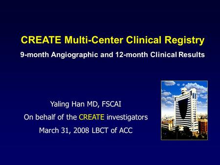 CREATE Multi-Center Clinical Registry 9-month Angiographic and 12-month Clinical Results Yaling Han MD, FSCAI On behalf of the CREATE investigators March.