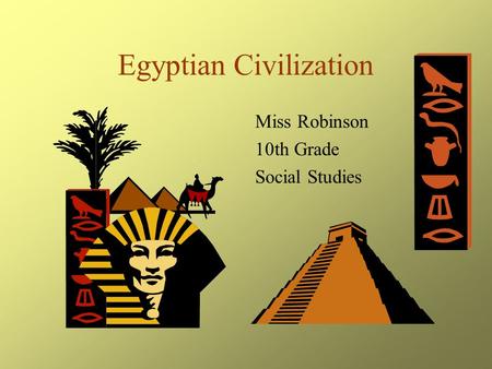 Egyptian Civilization Miss Robinson 10th Grade Social Studies.