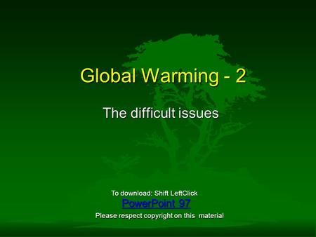 Global Warming - 2 The difficult issues PowerPoint 97 PowerPoint 97 To download: Shift LeftClick Please respect copyright on this material.