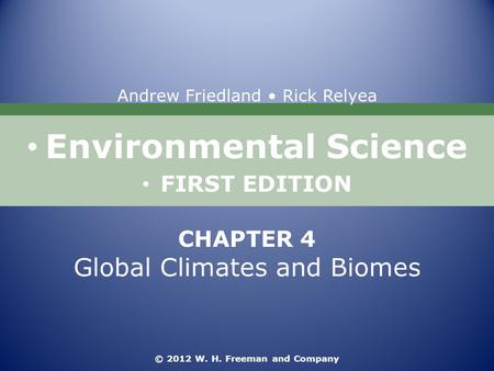 Environmental Science FIRST EDITION Andrew Friedland Rick Relyea © 2012 W. H. Freeman and Company CHAPTER 4 Global Climates and Biomes.