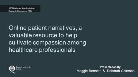 Presentation By: Online patient narratives, a valuable resource to help cultivate compassion among healthcare professionals Maggie Bennett & Deborah Coleman.