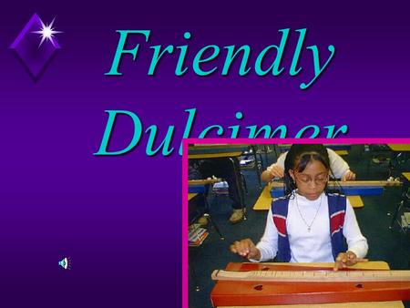 The Friendly Dulcimer The dulcimer is a friendly instrument, easy to play, easy to learn. If you have never played an instrument, try this one.