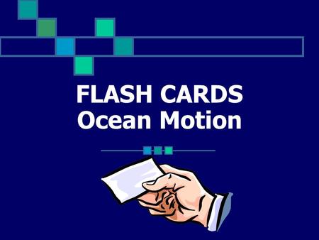 FLASH CARDS Ocean Motion wave movement of energy though a body of water Click for Term.