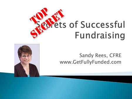 Sandy Rees, CFRE www.GetFullyFunded.com. The secrets to success in fundraising are…