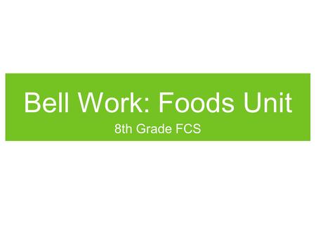 Bell Work: Foods Unit 8th Grade FCS. Bell Work: Feb. 18th  F0http://www.youtube.com/watch?v=6Bvwtr6md F0 Write.