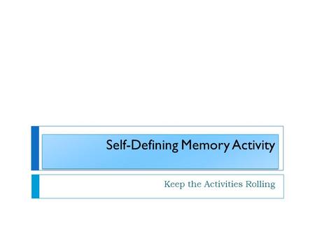 Self-Defining Memory Activity Keep the Activities Rolling.