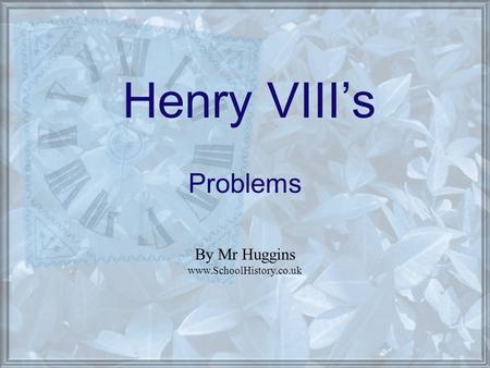 Henry VIII’s Problems By Mr Huggins www.SchoolHistory.co.uk.