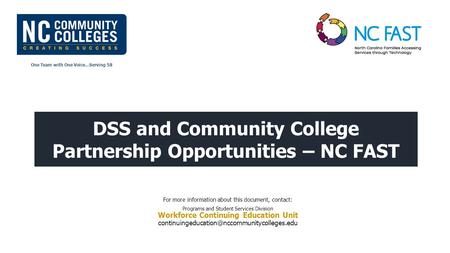 One Team with One Voice…Serving 58 DSS and Community College Partnership Opportunities – NC FAST For more information about this document, contact: Programs.