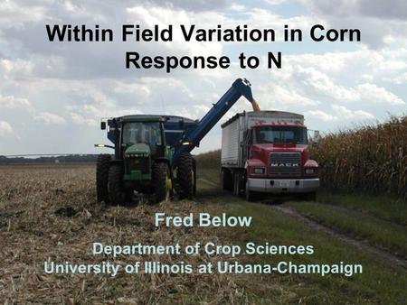 Within Field Variation in Corn Response to N Fred Below Department of Crop Sciences University of Illinois at Urbana-Champaign.