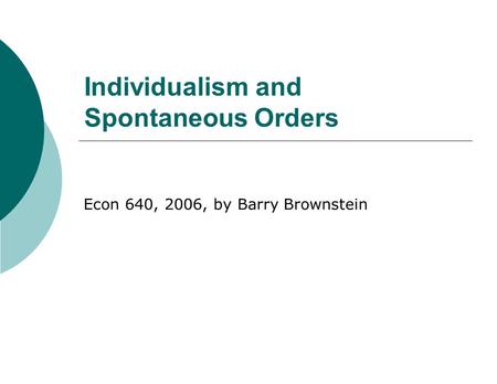 Individualism and Spontaneous Orders Econ 640, 2006, by Barry Brownstein.