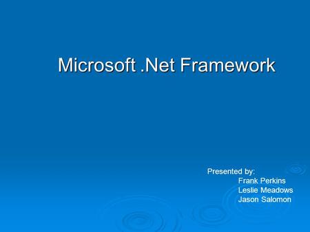 Microsoft.Net Framework Presented by: Frank Perkins Leslie Meadows Jason Salomon.