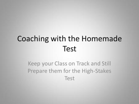 Coaching with the Homemade Test Keep your Class on Track and Still Prepare them for the High-Stakes Test.