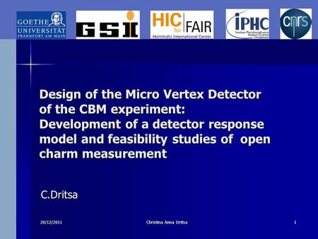 20/12/2011Christina Anna Dritsa1 Design of the Micro Vertex Detector of the CBM experiment: Development of a detector response model and feasibility studies.