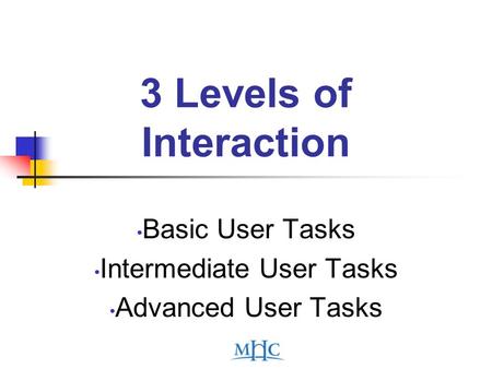 3 Levels of Interaction Basic User Tasks Intermediate User Tasks Advanced User Tasks.