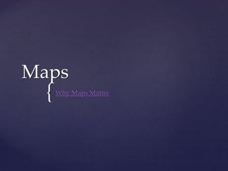 Maps Why Maps Matter.