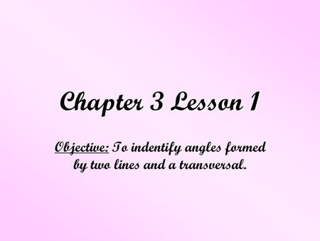 Objective: To indentify angles formed by two lines and a transversal.